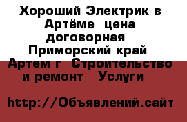 Хороший Электрик в Артёме, цена договорная - Приморский край, Артем г. Строительство и ремонт » Услуги   